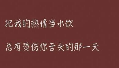 朋友圈说说图片带文字：把我的热情当水饮，总有烫伤你的那一天。